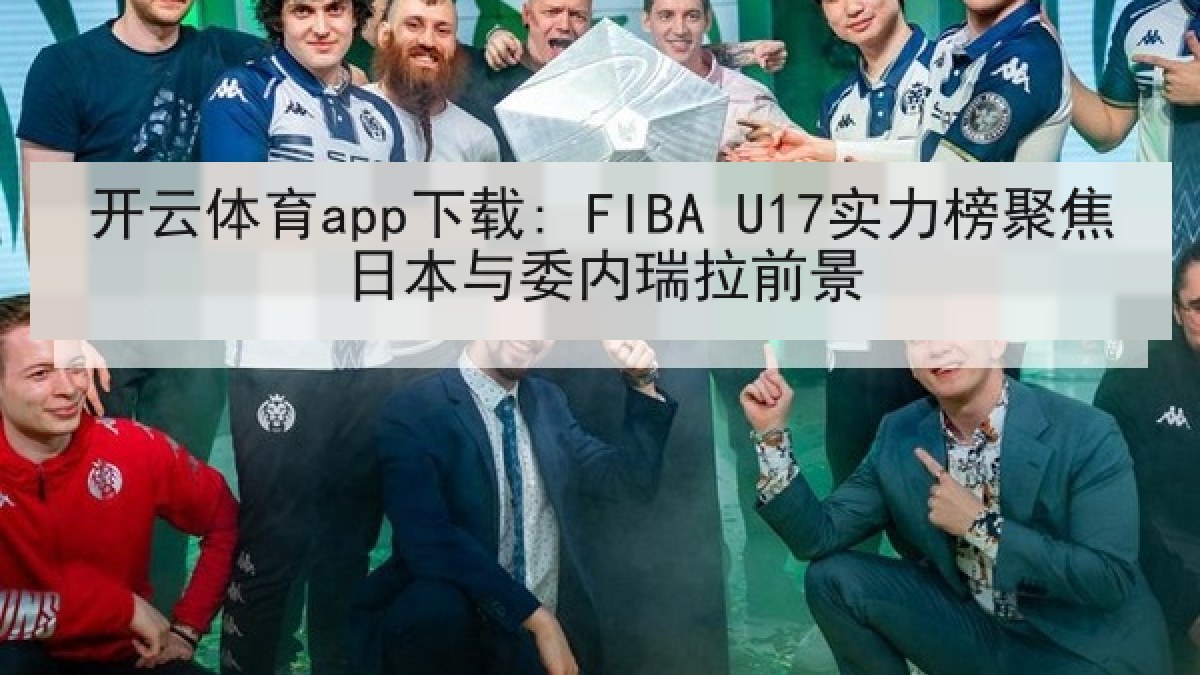 开云体育app下载: FIBA U17实力榜聚焦日本与委内瑞拉前景 开云体育app下载: FIBA U17实力榜聚焦日本与委内瑞拉前景