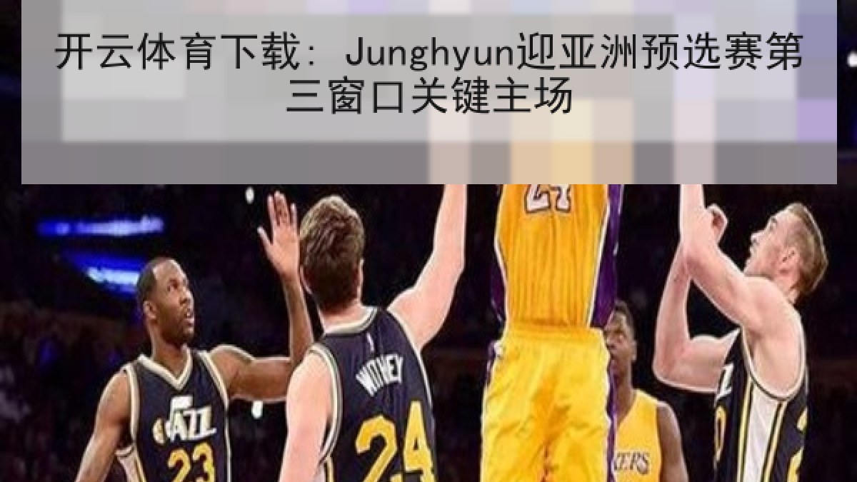 开云体育下载: Junghyun迎亚洲预选赛第三窗口关键主场