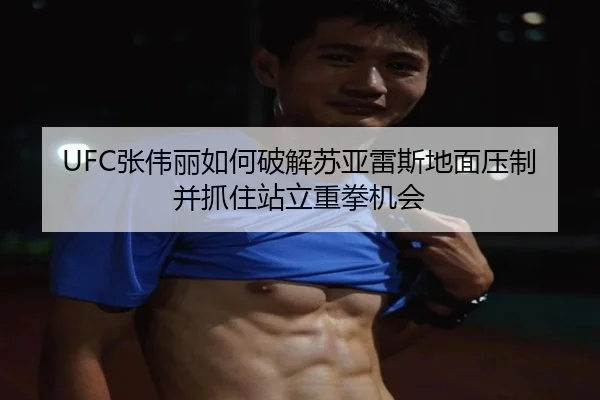 UFC张伟丽如何破解苏亚雷斯地面压制并抓住站立重拳机会