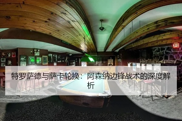 特罗萨德与萨卡轮换：阿森纳边锋战术的深度解析